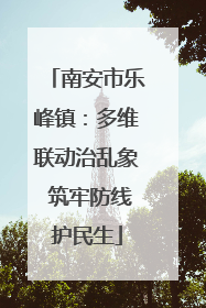 南安市乐峰镇：多维联动治乱象 筑牢防线护民生