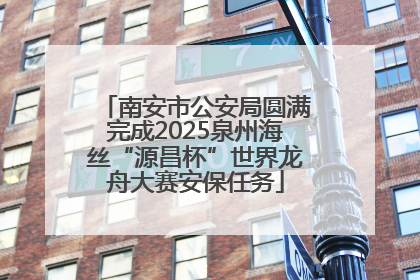 南安市公安局圆满完成2025泉州海丝“源昌杯”世界龙舟大赛安保任务