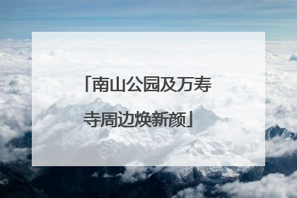 南山公园及万寿寺周边焕新颜