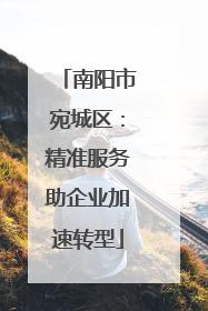 南阳市宛城区：精准服务助企业加速转型