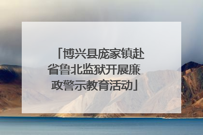 博兴县庞家镇赴省鲁北监狱开展廉政警示教育活动
