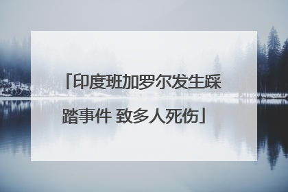 印度班加罗尔发生踩踏事件 致多人死伤