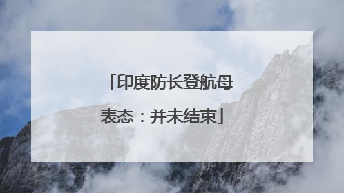 印度防长登航母表态：并未结束