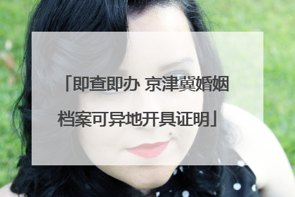即查即办 京津冀婚姻档案可异地开具证明