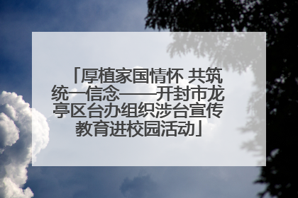 厚植家国情怀 共筑统一信念——开封市龙亭区台办组织涉台宣传教育进校园活动