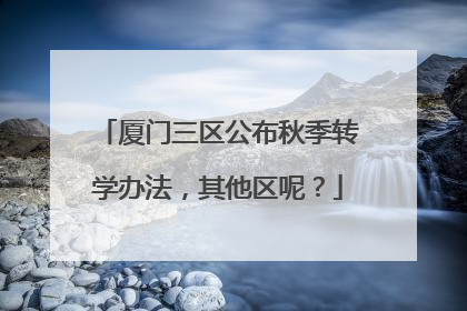 厦门三区公布秋季转学办法，其他区呢？