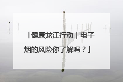 健康龙江行动｜电子烟的风险你了解吗？