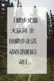 健步丈量大运河 全国健步走活动在洛阳启动