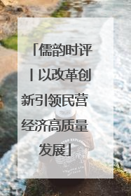 儒韵时评丨以改革创新引领民营经济高质量发展