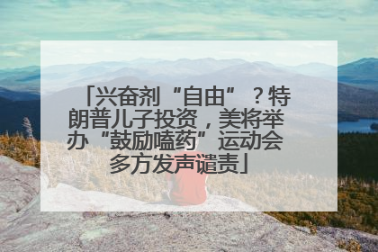 兴奋剂“自由”？特朗普儿子投资，美将举办“鼓励嗑药”运动会 多方发声谴责