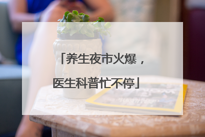 养生夜市火爆，医生科普忙不停