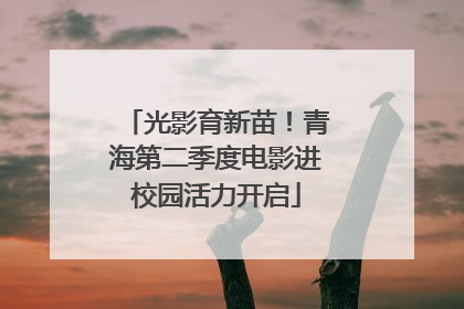 光影育新苗！青海第二季度电影进校园活力开启