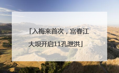 入梅来首次，富春江大坝开启11孔泄洪