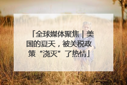 全球媒体聚焦｜美国的夏天，被关税政策“浇灭”了热情