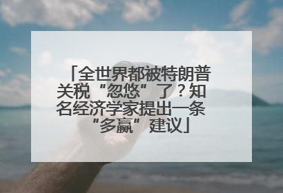 全世界都被特朗普关税“忽悠”了？知名经济学家提出一条“多赢”建议