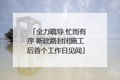 全力疏导 忙而有序 新建路封闭施工后首个工作日见闻