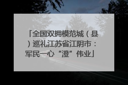 全国双拥模范城（县）巡礼江苏省江阴市：军民一心“澄”伟业