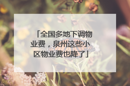 全国多地下调物业费，泉州这些小区物业费也降了