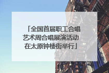 全国首届职工合唱艺术周合唱展演活动在太原钟楼街举行