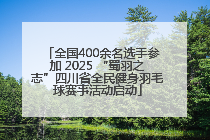 全国400余名选手参加 2025 “蜀羽之志”四川省全民健身羽毛球赛事活动启动