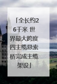 全长约26千米 世界最大跨度四主缆悬索桥完成主缆架设