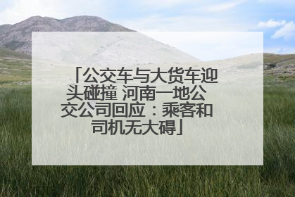 公交车与大货车迎头碰撞 河南一地公交公司回应：乘客和司机无大碍