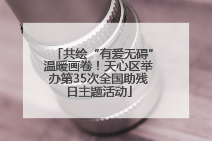 共绘“有爱无碍”温暖画卷！天心区举办第35次全国助残日主题活动