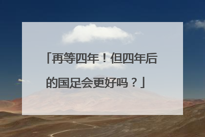 再等四年！但四年后的国足会更好吗？