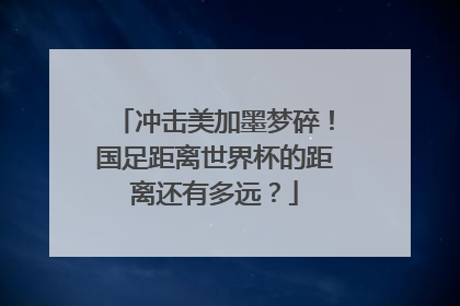 冲击美加墨梦碎！国足距离世界杯的距离还有多远？