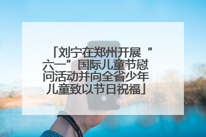 刘宁在郑州开展“六一”国际儿童节慰问活动并向全省少年儿童致以节日祝福