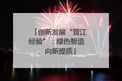 创新发展“晋江经验”：绿色智造、向新提质