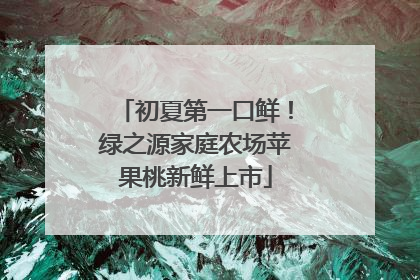 初夏第一口鲜！绿之源家庭农场苹果桃新鲜上市