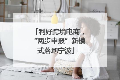 利好跨境电商，“两步申报”新模式落地宁波