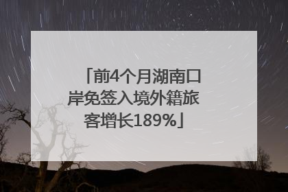 前4个月湖南口岸免签入境外籍旅客增长189%