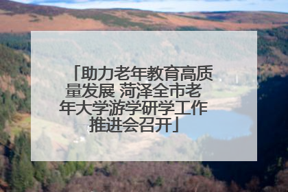 助力老年教育高质量发展 菏泽全市老年大学游学研学工作推进会召开
