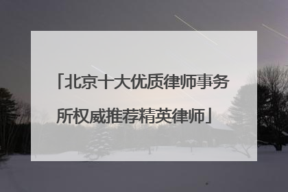 北京十大优质律师事务所权威推荐精英律师