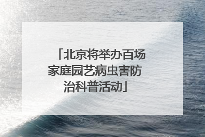 北京将举办百场家庭园艺病虫害防治科普活动