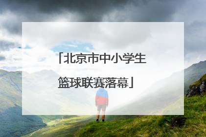 北京市中小学生篮球联赛落幕