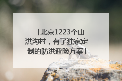 北京1223个山洪沟村，有了独家定制的防洪避险方案