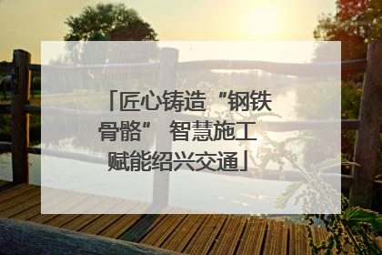 匠心铸造“钢铁骨骼” 智慧施工赋能绍兴交通