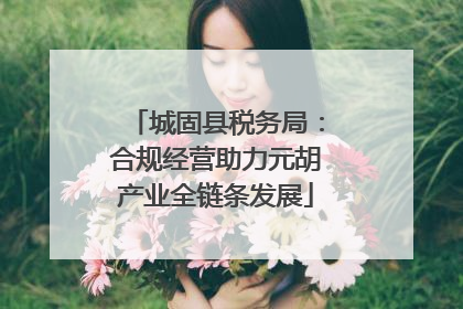 城固县税务局：合规经营助力元胡产业全链条发展