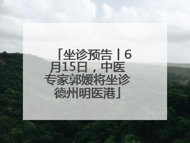 坐诊预告丨6月15日，中医专家郭媛将坐诊德州明医港