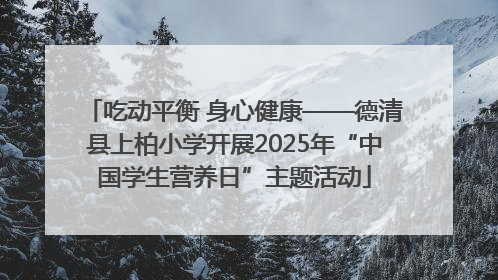 吃动平衡 身心健康——德清县上柏小学开展2025年“中国学生营养日”主题活动