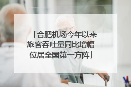 合肥机场今年以来旅客吞吐量同比增幅位居全国第一方阵