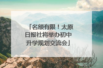 名额有限！太原日报社将举办初中升学规划交流会