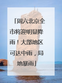 周六北京全市将迎明显降雨！大部地区可达中雨，局地暴雨