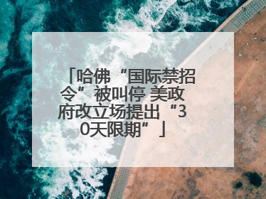 哈佛“国际禁招令”被叫停 美政府改立场提出“30天限期”