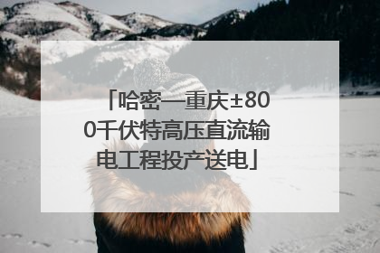 哈密—重庆±800千伏特高压直流输电工程投产送电