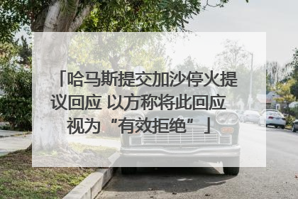 哈马斯提交加沙停火提议回应 以方称将此回应视为“有效拒绝”