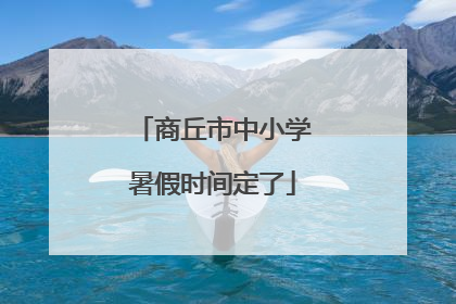商丘市中小学暑假时间定了